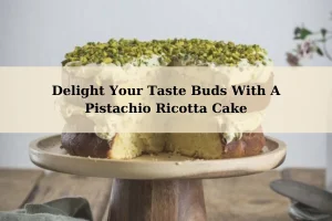 Delight Your Taste Buds With A Pistachio Ricotta Cake